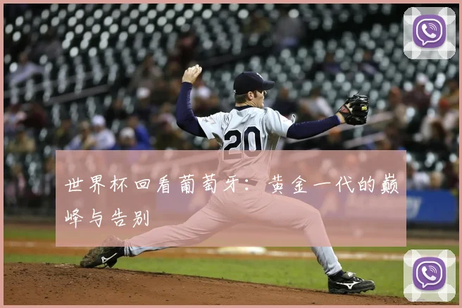 世界杯回看葡萄牙:黄金一代的巅峰与告别