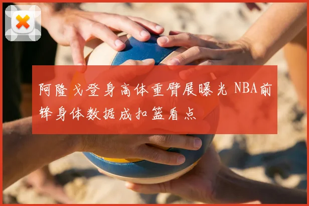 阿隆戈登身高体重臂展曝光 NBA前锋身体数据成扣篮看点
