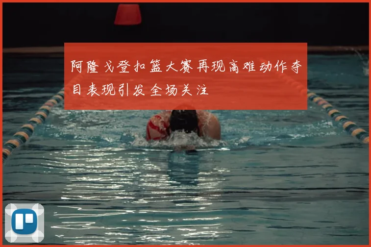 阿隆戈登扣篮大赛再现高难动作夺目表现引发全场关注