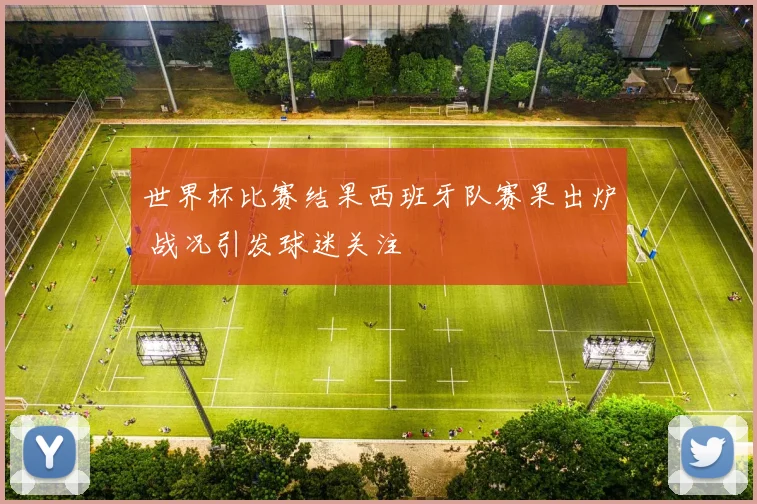 世界杯比赛结果西班牙队赛果出炉 战况引发球迷关注