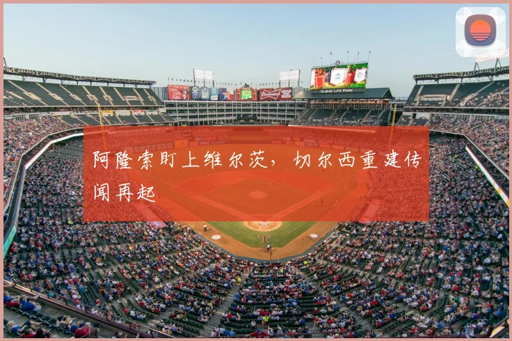阿隆索盯上维尔茨，切尔西重建传闻再起