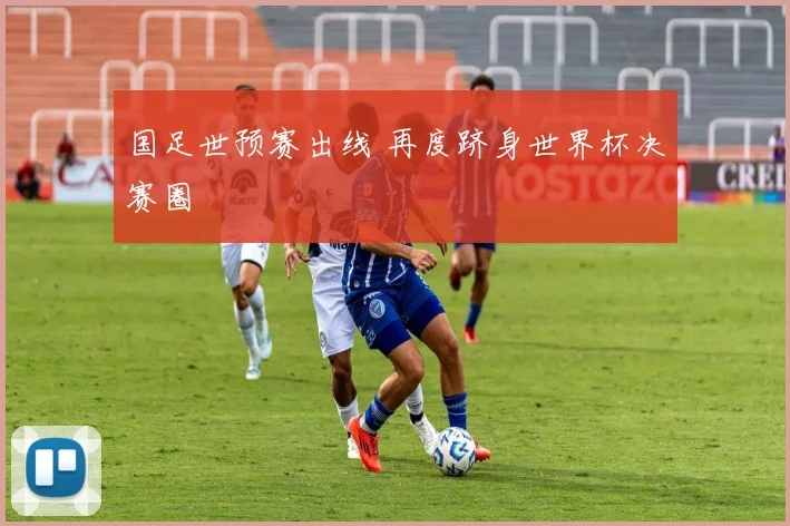 国足世预赛出线 再度跻身世界杯决赛圈